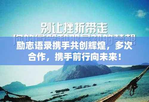 励志语录携手共创辉煌，多次合作，携手前行向未来！