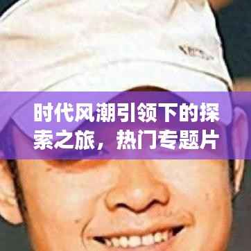 时代风潮引领下的探索之旅，热门专题片解析