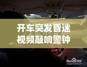 开车突发昏迷视频敲响警钟，驾驶安全与健康不容忽视