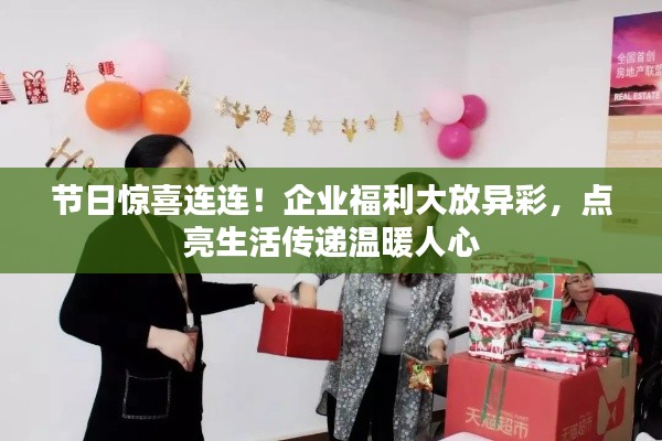 节日惊喜连连！企业福利大放异彩，点亮生活传递温暖人心